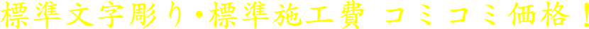 標準文字彫り・標準施工費 コミコミ価格!